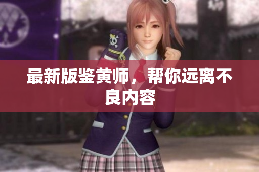 最新版鉴黄师，帮你远离不良内容