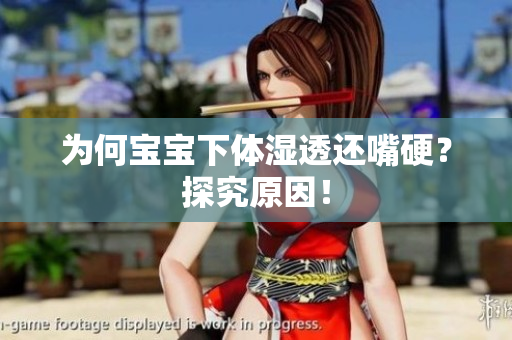 为何宝宝下体湿透还嘴硬？探究原因！