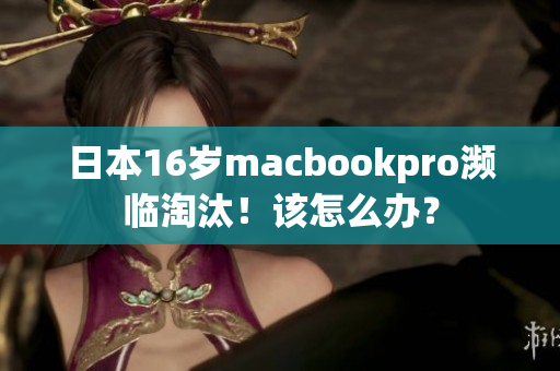 日本16岁macbookpro濒临淘汰！该怎么办？