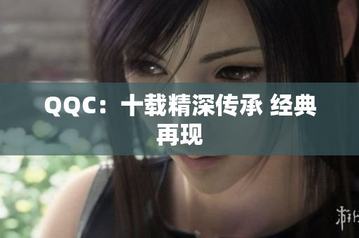 QQC：十载精深传承 经典再现