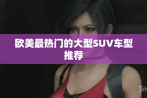 欧美最热门的大型SUV车型推荐