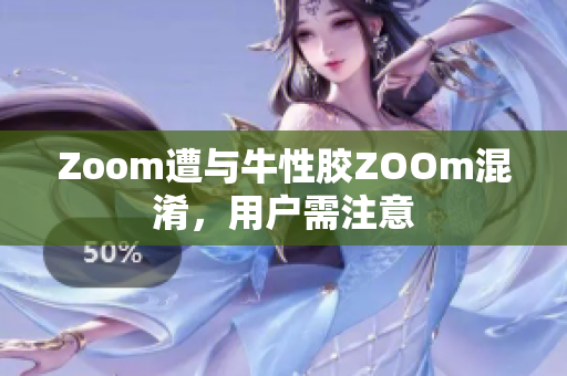 Zoom遭与牛性胶ZOOm混淆，用户需注意
