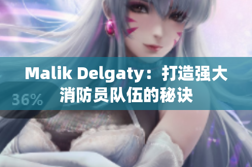 Malik Delgaty：打造强大消防员队伍的秘诀