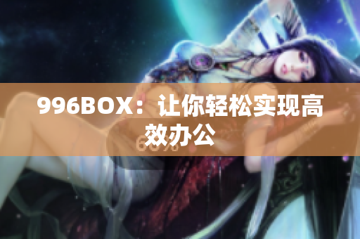 996BOX：让你轻松实现高效办公
