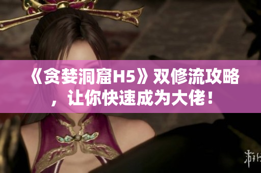 《贪婪洞窟H5》双修流攻略，让你快速成为大佬！