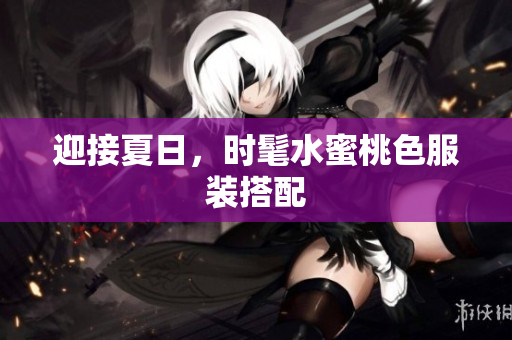 迎接夏日，时髦水蜜桃色服装搭配