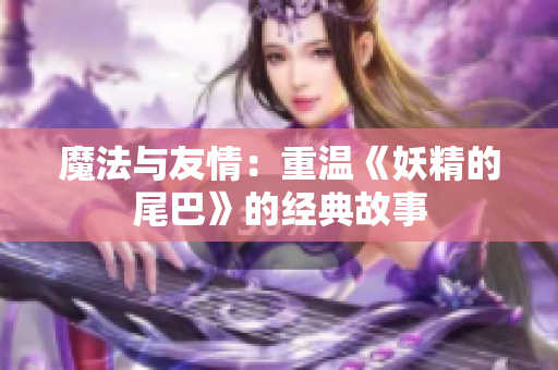 魔法与友情：重温《妖精的尾巴》的经典故事