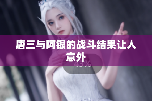 唐三与阿银的战斗结果让人意外