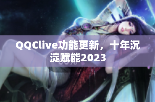 QQClive功能更新，十年沉淀赋能2023