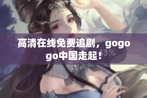 高清在线免费追剧，gogogo中国走起！