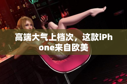 高端大气上档次，这款iPhone来自欧美