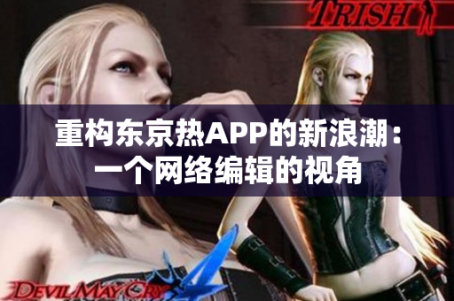 重构东京热APP的新浪潮：一个网络编辑的视角