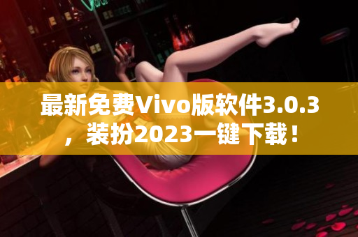 最新免费Vivo版软件3.0.3，装扮2023一键下载！
