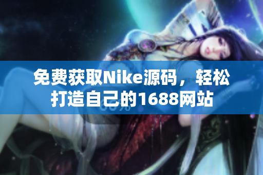 免费获取Nike源码，轻松打造自己的1688网站
