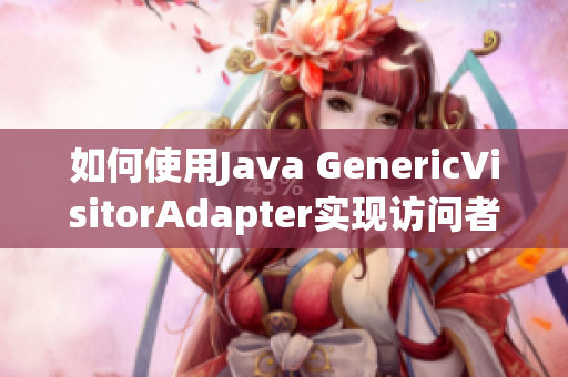 如何使用Java GenericVisitorAdapter实现访问者模式