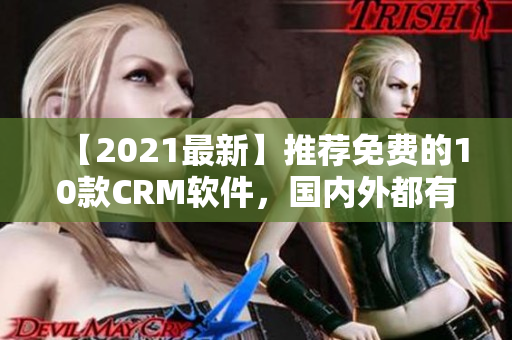 【2021最新】推荐免费的10款CRM软件，国内外都有！