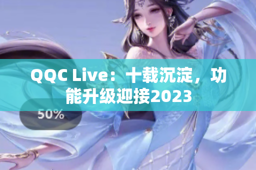 QQC Live：十载沉淀，功能升级迎接2023