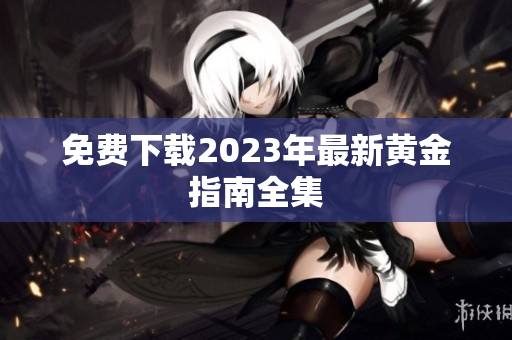 免费下载2023年最新黄金指南全集