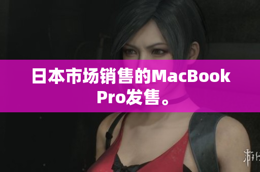 日本市场销售的MacBook Pro发售。