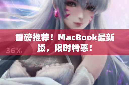 重磅推荐！MacBook最新版，限时特惠！