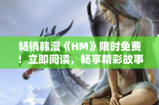 畅销韩漫《HM》限时免费！立即阅读，畅享精彩故事