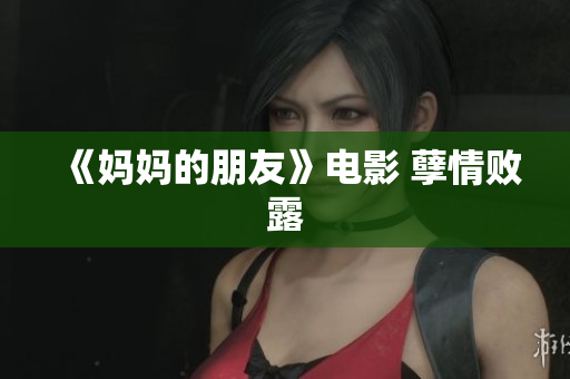 《妈妈的朋友》电影 孽情败露