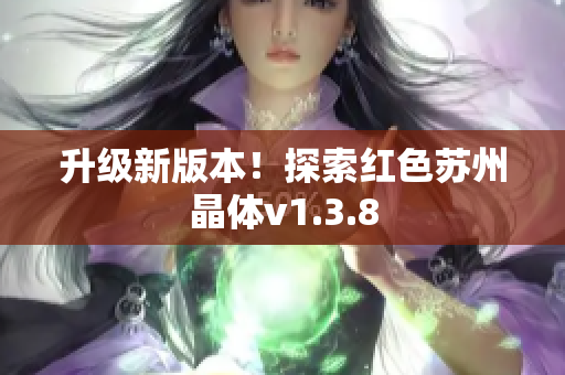 升级新版本！探索红色苏州晶体v1.3.8