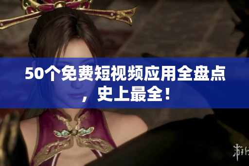 50个免费短视频应用全盘点，史上最全！