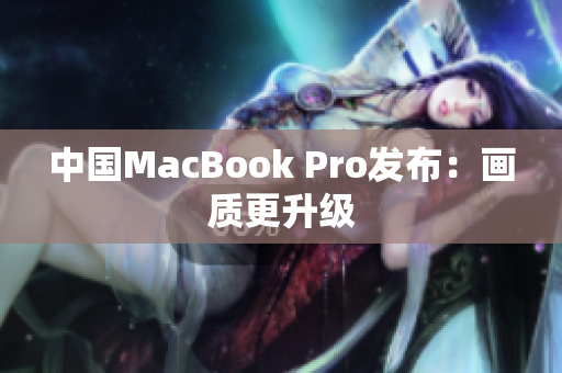 中国MacBook Pro发布：画质更升级