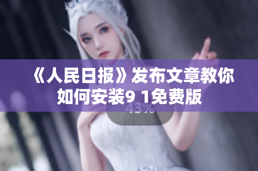 《人民日报》发布文章教你如何安装9 1免费版