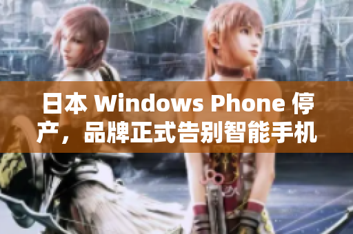 日本 Windows Phone 停产，品牌正式告别智能手机市场