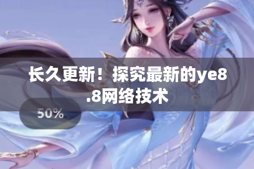长久更新！探究最新的ye8.8网络技术