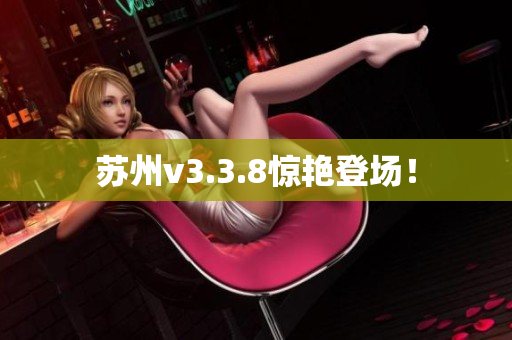 苏州v3.3.8惊艳登场！