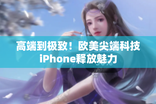 高端到极致！欧美尖端科技iPhone释放魅力