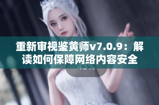 重新审视鉴黄师v7.0.9：解读如何保障网络内容安全