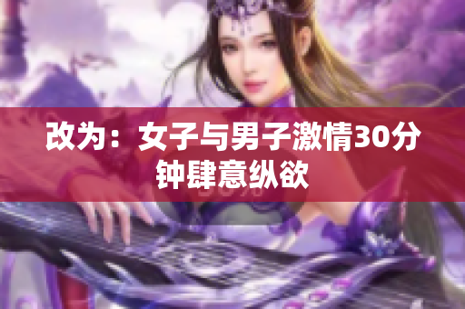 改为：女子与男子激情30分钟肆意纵欲