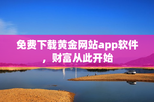 免费下载黄金网站app软件，财富从此开始