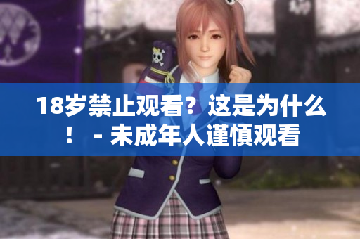 18岁禁止观看？这是为什么！ - 未成年人谨慎观看