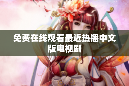 免费在线观看最近热播中文版电视剧