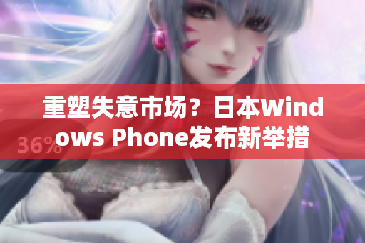 重塑失意市场？日本Windows Phone发布新举措