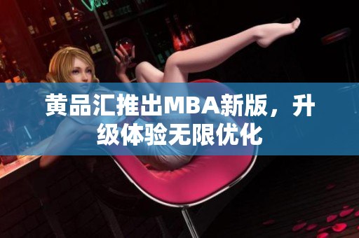 黄品汇推出MBA新版，升级体验无限优化