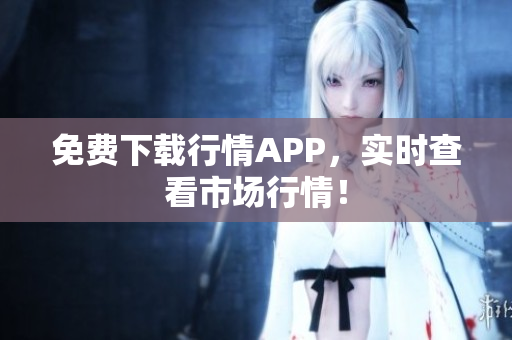 免费下载行情APP，实时查看市场行情！