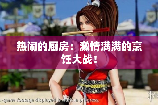 热闹的厨房：激情满满的烹饪大战！