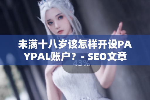 未满十八岁该怎样开设PAYPAL账户？- SEO文章