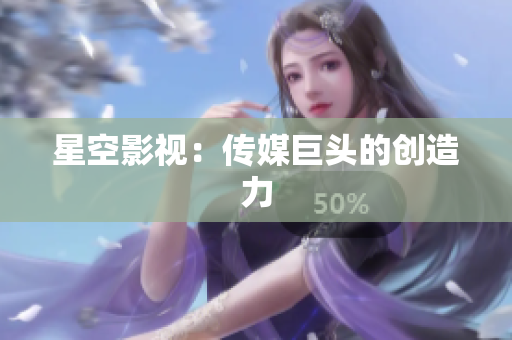 星空影视：传媒巨头的创造力