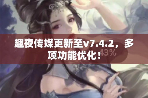 趣夜传媒更新至v7.4.2，多项功能优化！