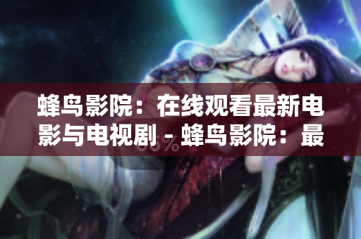 蜂鸟影院：在线观看最新电影与电视剧 - 蜂鸟影院：最新电影电视剧在线观看