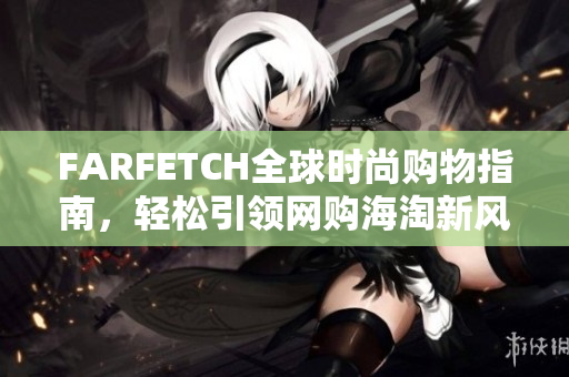 FARFETCH全球时尚购物指南，轻松引领网购海淘新风尚