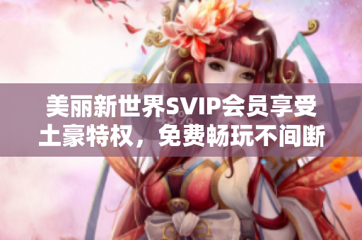 美丽新世界SVIP会员享受土豪特权，免费畅玩不间断