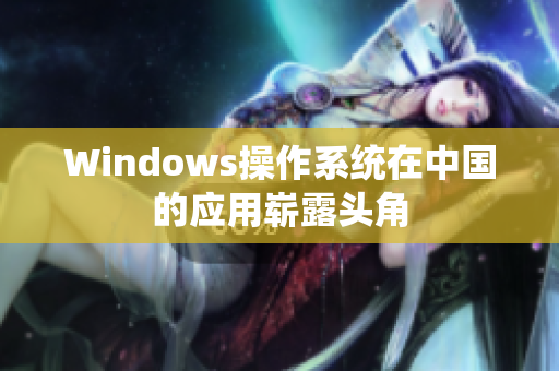 Windows操作系统在中国的应用崭露头角